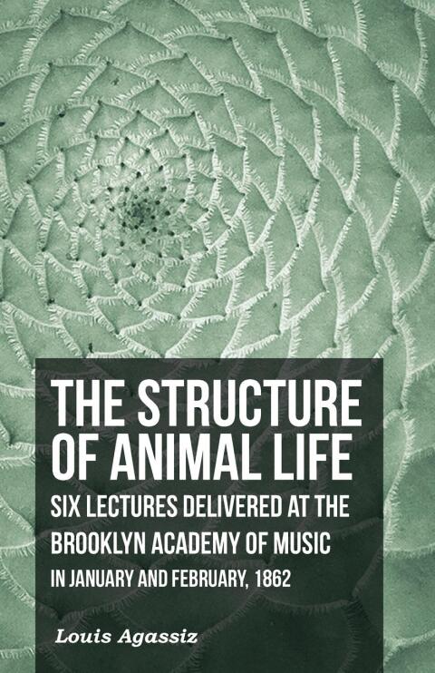 Cover image for book The Structure of Animal Life - Six Lectures Delivered at the Brooklyn Academy of Music in January and February, 1862