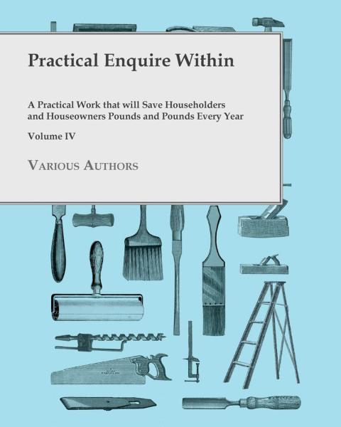 Cover image for book Practical Enquire Within - A Practical Work that will Save Householders and Houseowners Pounds and Pounds Every Year - Volume IV