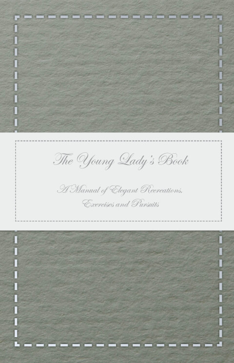 Cover image for book The Young Lady's Book - A Manual of Elegant Recreations, Exercises and Pursuits