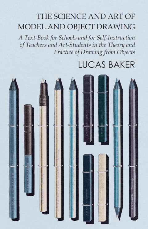 Cover image for book The Science and Art of Model and Object Drawing - A Text-Book for Schools and for Self-Instruction of Teachers and Art-Students in the Theory and Practice of Drawing from Objects