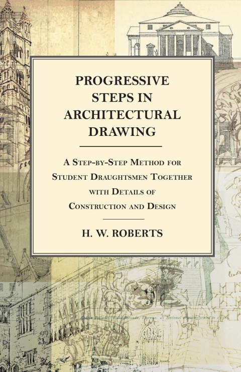 Cover image for book Progressive Steps in Architectural Drawing - A Step-by-Step Method for Student Draughtsmen Together with Details of Construction and Design
