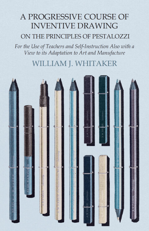 Cover image for book A Progressive Course of Inventive Drawing on the Principles of Pestalozzi - For the Use of Teachers and Self-Instruction Also with a View to its Adaptation to Art and Manufacture