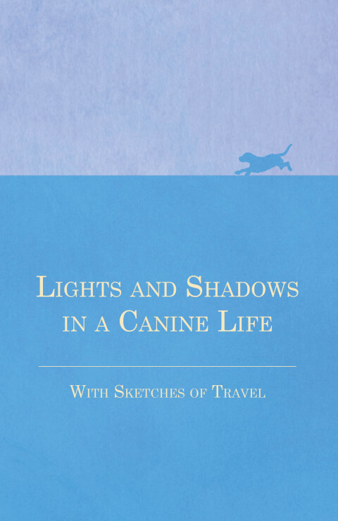 Cover image for book Lights and Shadows in a Canine Life - With Sketches of Travel