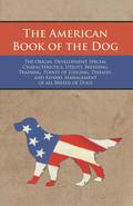 American Book of the Dog - The Origin, Development, Special Characteristics, Utility, Breeding, Training, Points of Judging, Diseases, and Kennel Management of all Breeds of Dogs