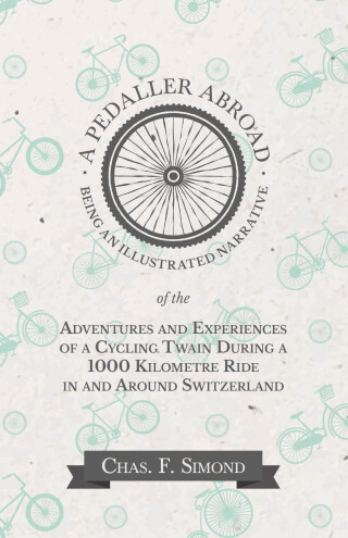 A Pedaller Abroad - Being an Illustrated Narrative of the Adventures and Experiences of a Cycling Twain During a 1000 Kilometre Ride in and Around Switzerland