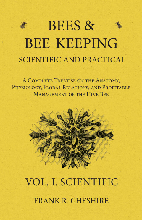 Cover image for book Bees and Bee-Keeping Scientific and Practical - A Complete Treatise on the Anatomy, Physiology, Floral Relations, and Profitable Management of the Hive Bee - Vol. I. Scientific