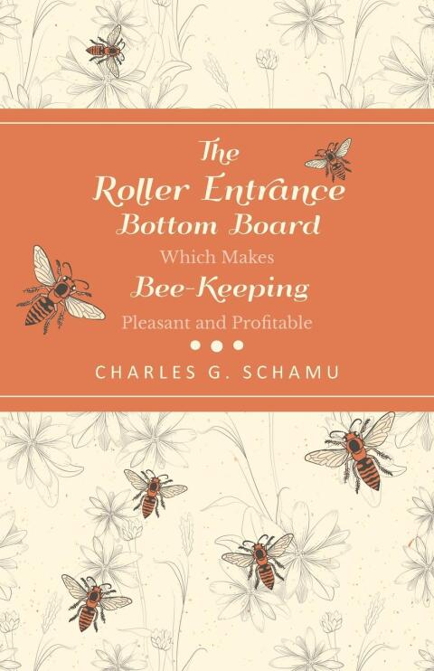 Cover image for book The Roller Entrance Bottom Board Which Makes Bee-Keeping Pleasant and Profitable