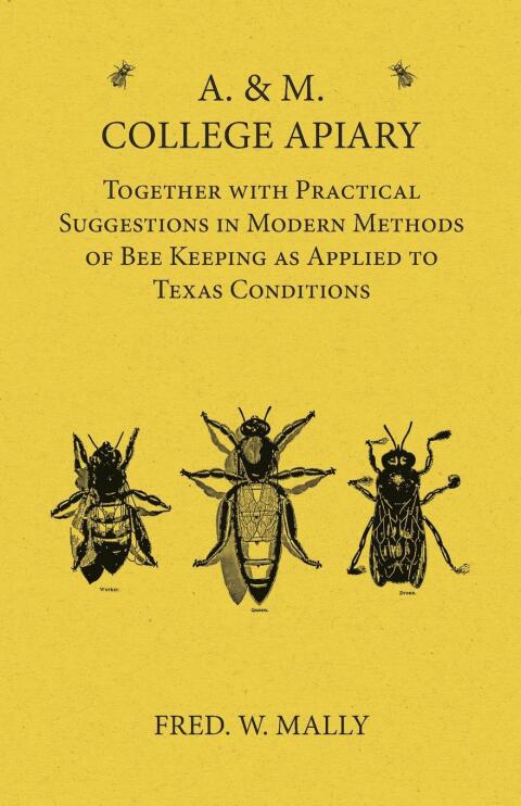 Cover image for book A. & M. College Apiary - Together with Practical Suggestions in Modern Methods of Bee Keeping as Applied to Texas Conditions