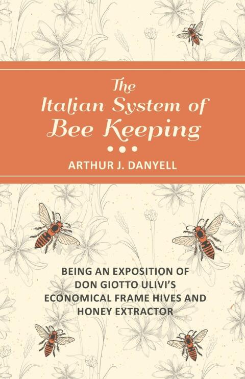 Cover image for book The Italian System of Bee Keeping - Being an Exposition of Don Giotto Ulivi's Economical Frame Hives and Honey Extractor