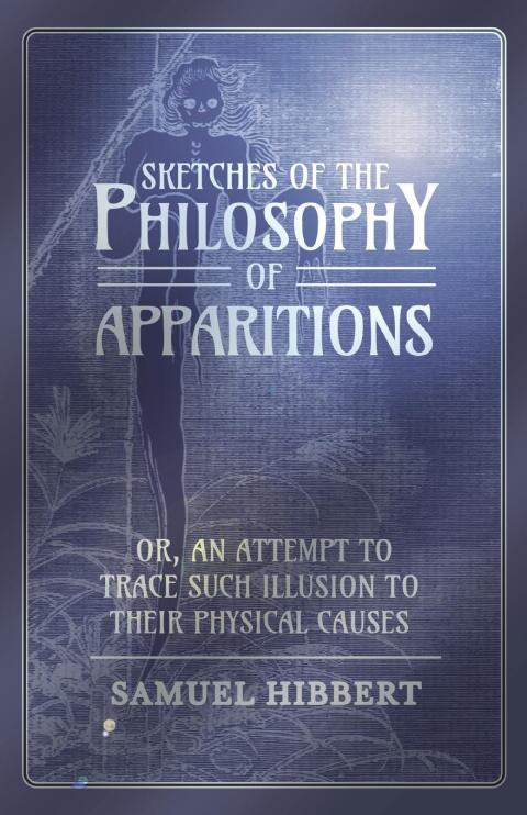 Cover image for book Sketches of the Philosophy of Apparitions or, An Attempt to Trace Such Illusion to Their Physical Causes