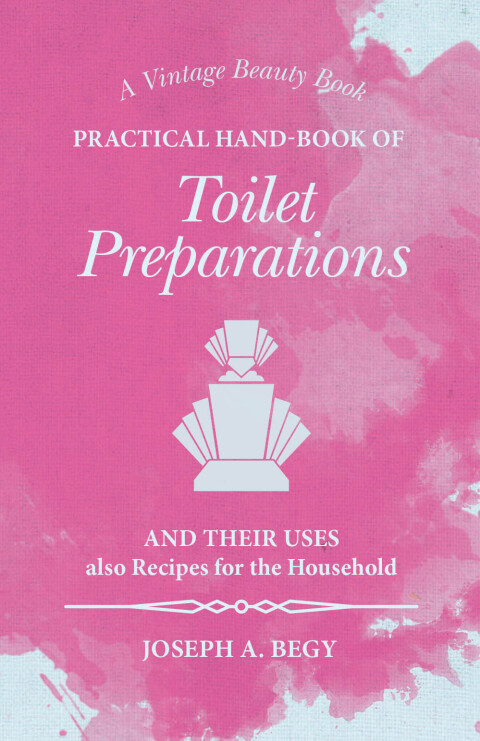 Cover image for book Practical Hand-Book of Toilet Preparations and their Uses also Recipes for the Household