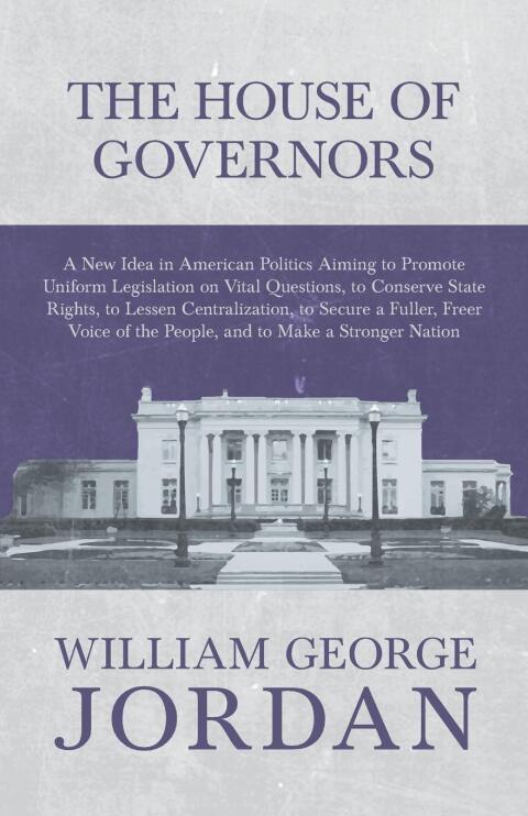 The House of Governors - A New Idea in American Politics Aiming to Promote Uniform Legislation on Vital Questions 