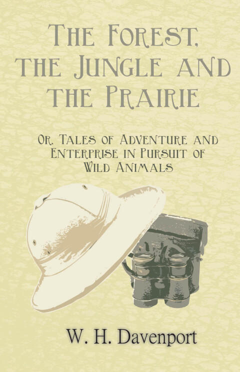 Cover image for book The Forest, the Jungle, and the Prairie - Or, Tales of Adventure and Enterprise in Pursuit of Wild Animals