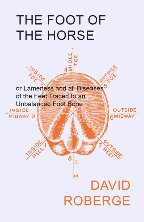 Cover image for book The Foot of the Horse or Lameness and all Diseases of the Feet Traced to an Unbalanced Foot Bone