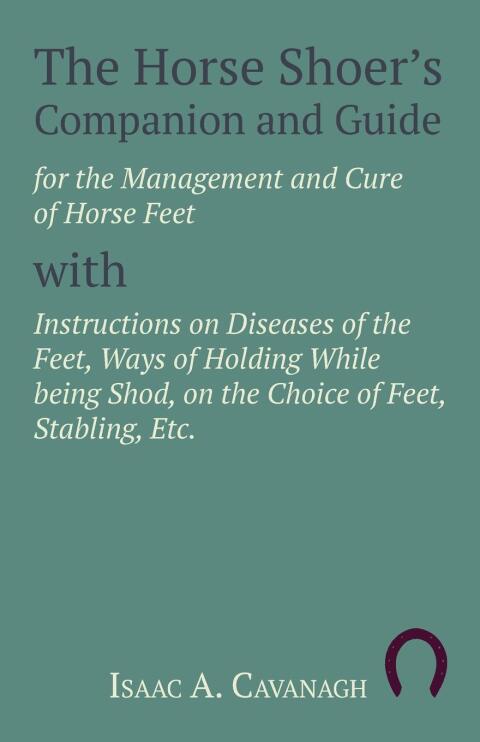 Cover image for book The Horse Shoer's Companion and Guide for the Management and Cure of Horse Feet with Instructions on Diseases of the Feet, Ways of Holding While being Shod, on the Choice of Feet, Stabling, Etc.