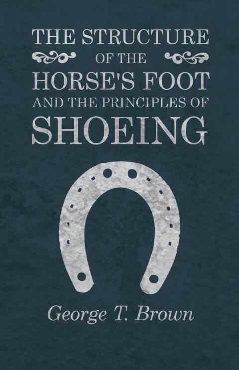 The Structure of the Horse's Foot and the Principles of Shoeing 