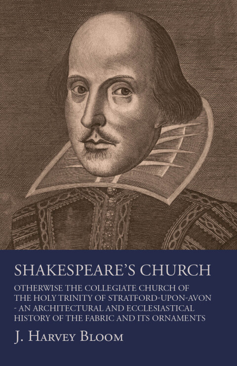 Cover image for book Shakespeare's Church, Otherwise the Collegiate Church of the Holy Trinity of Stratford-Upon-Avon - An Architectural and Ecclesiastical History of the Fabric and its Ornaments