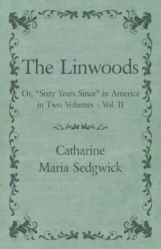 The Linwoods - Or, "Sixty Years Since" in America in Two Volumes - Vol. II