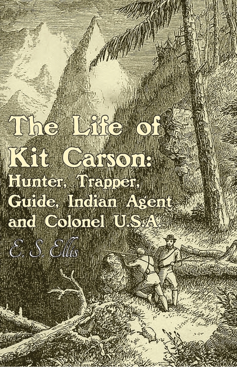 Cover image for book The Life of Kit Carson: Hunter, Trapper, Guide, Indian Agent and Colonel U.S.A