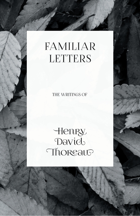 Cover image for book Familiar Letters - The Writings of Henry David Thoreau