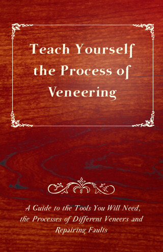 Teach Yourself the Process of Veneering - A Guide to the Tools You Will Need, the Processes of Different Veneers and Repairing Faults
