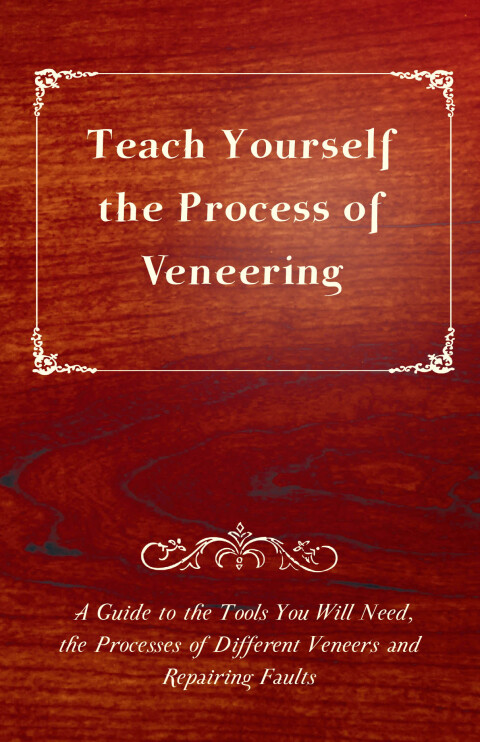 Cover image for book Teach Yourself the Process of Veneering - A Guide to the Tools You Will Need, the Processes of Different Veneers and Repairing Faults