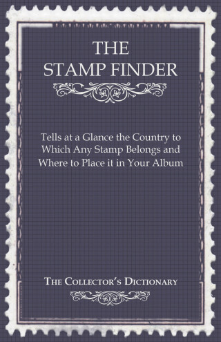 The Stamp Finder - Tells at a Glance the Country to Which Any Stamp Belongs and Where to Place It in Your Album - The Collector's Dictionary