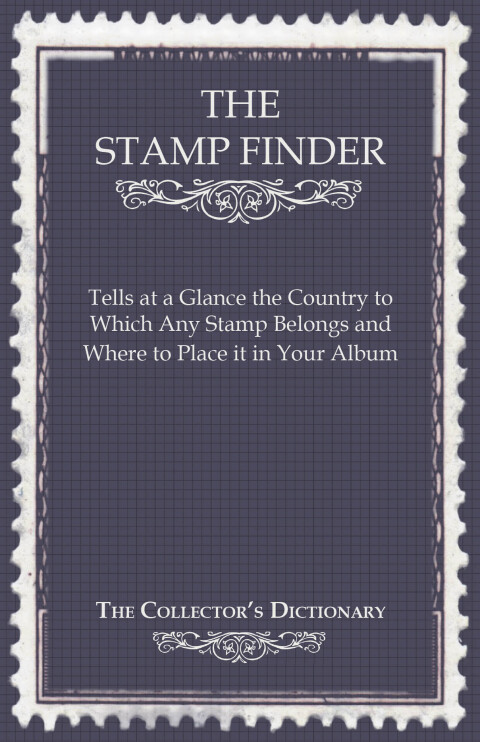 Cover image for book The Stamp Finder - Tells at a Glance the Country to Which Any Stamp Belongs and Where to Place It in Your Album - The Collector's Dictionary