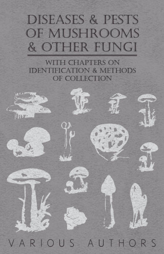 Diseases and Pests of Mushrooms and Other Fungi - With Chapters on Disease, Insects, Sanitation and Pest Control