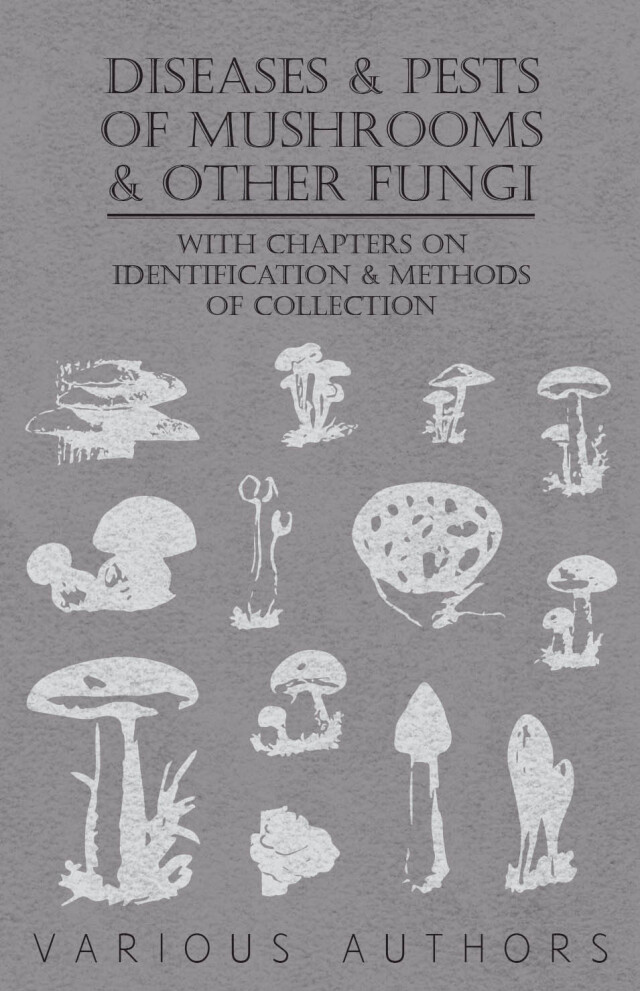 Diseases and Pests of Mushrooms and Other Fungi - With Chapters on Disease, Insects, Sanitation and Pest Control