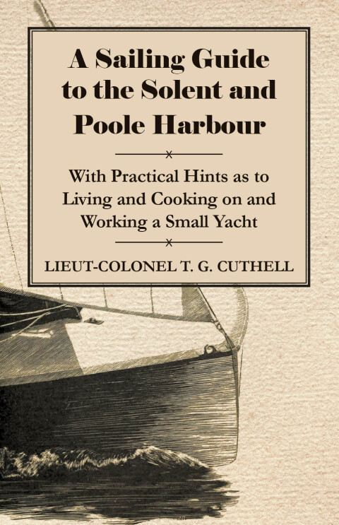 Cover image for book A Sailing Guide to the Solent and Poole Harbour - With Practical Hints as to Living and Cooking on and Working a Small Yacht