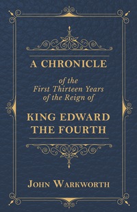 Titelbild: A Chronicle Of The First Thirteen Years Of The Reign Of King Edward The Fourth 9781408680452