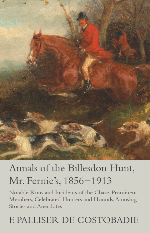 Cover image for book Annals of the Billesdon Hunt, Mr. Fernie's, 1856-1913 - Notable Runs and Incidents of the Chase, Prominent Members, Celebrated Hunters and Hounds, Amusing Stories and Anecdotes