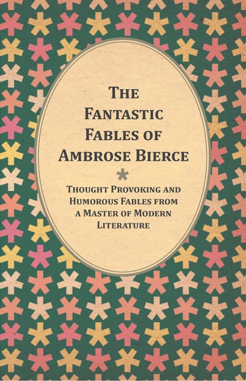 Cover image for book The Fantastic Fables of Ambrose Bierce - Thought Provoking and Humorous Fables from a Master of Modern Literature - With a Biography of the Author