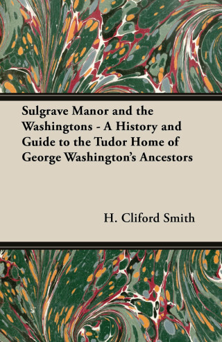 Sulgrave Manor And The Washingtons - A History And Guide To The Tudor Home Of George Washington's Ancestors