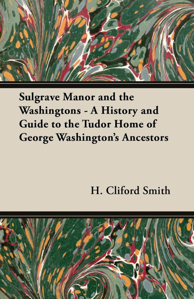 Sulgrave Manor And The Washingtons - A History And Guide To The Tudor Home Of George Washington's Ancestors