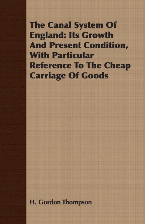 Cover image for book The Canal System Of England: Its Growth And Present Condition, With Particular Reference To The Cheap Carriage Of Goods