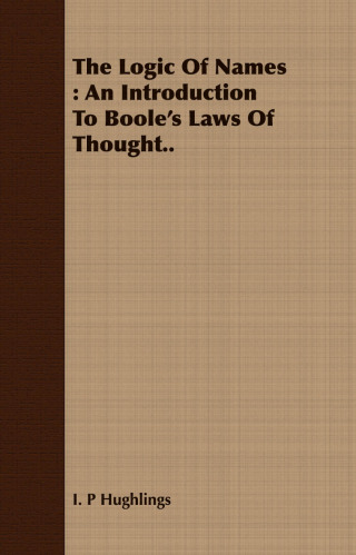 The Logic Of Names : An Introduction To Boole's Laws Of Thought..