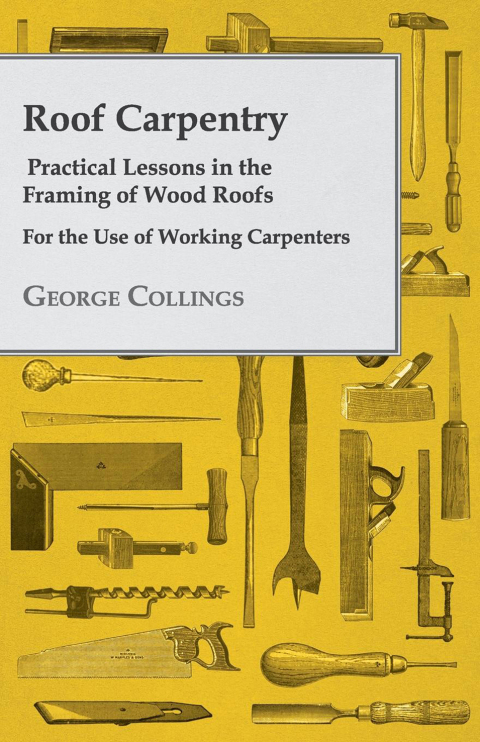 Cover image for book Roof Carpentry - Practical Lessons in the Framing of Wood Roofs - For the Use of Working Carpenters