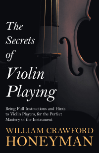 Titelbild: The Secrets of Violin Playing - Being Full Instructions and Hints to Violin Players, for the Perfect Mastery of the Instrument 9781443773256