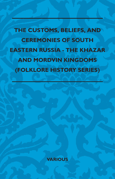 Cover image for book The Customs, Beliefs, and Ceremonies of South Eastern Russia - The Khazar and Mordvin Kingdoms (Folklore History Series)