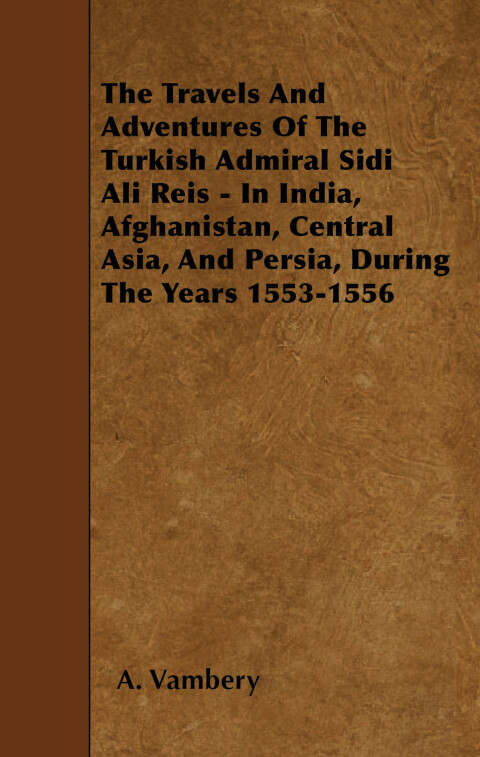 Cover image for book The Travels And Adventures Of The Turkish Admiral Sidi Ali Reis - In India, Afghanistan, Central Asia, And Persia, During The Years 1553-1556