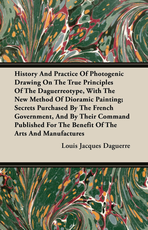 Cover image for book History and Practice of Photogenic Drawing on the True Principles of the Daguerreotype, with the New Method of Dioramic Painting