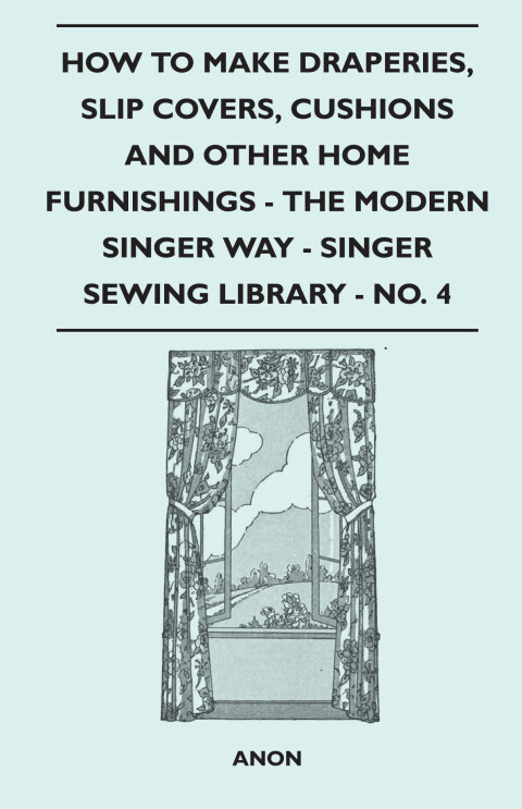 Cover image for book How to Make Draperies, Slip Covers, Cushions and Other Home Furnishings - The Modern Singer Way - Singer Sewing Library - No. 4