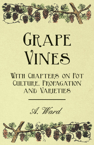 Grape Vines - With Chapters on Pot Culture, Propagation and Varieties