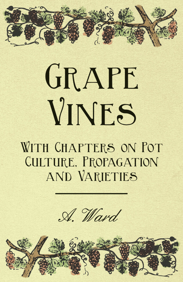 Grape Vines - With Chapters on Pot Culture, Propagation and Varieties