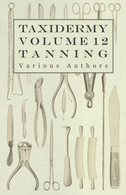 Cover image for book Taxidermy Vol. 12 Tanning - Outlining the Various Methods of Tanning