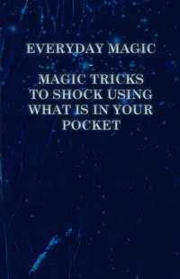 Cover image: Everyday Magic - Magic Tricks to Shock Using What is in Your Pocket - Coins, Notes, Handkerchiefs, Cigarettes 9781446524626