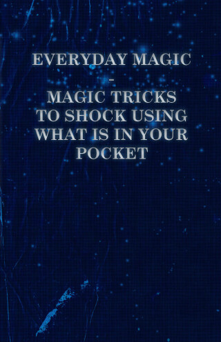 Everyday Magic - Magic Tricks to Shock Using What is in Your Pocket - Coins, Notes, Handkerchiefs, Cigarettes