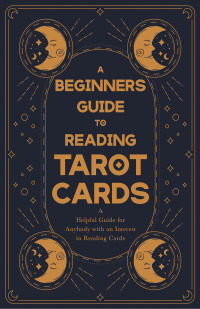 Titelbild: A Beginner's Guide to Reading Tarot Cards - A Helpful Guide for Anybody with an Interest in Reading Cards 9781446524671